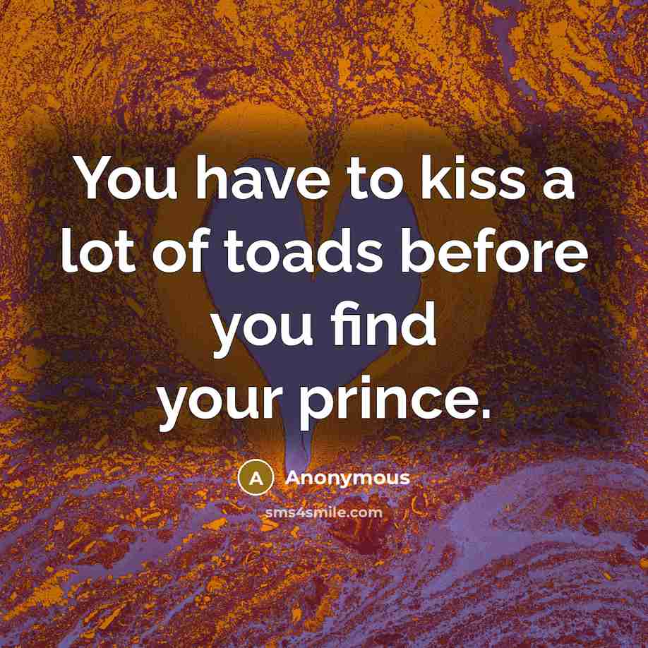 “You have to kiss a lot of toads before you…” quote by Anonymous
