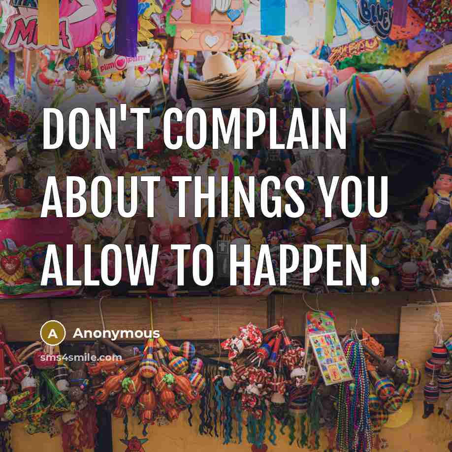 “Don't complain about things you allow to happen.…” quote by Anonymous