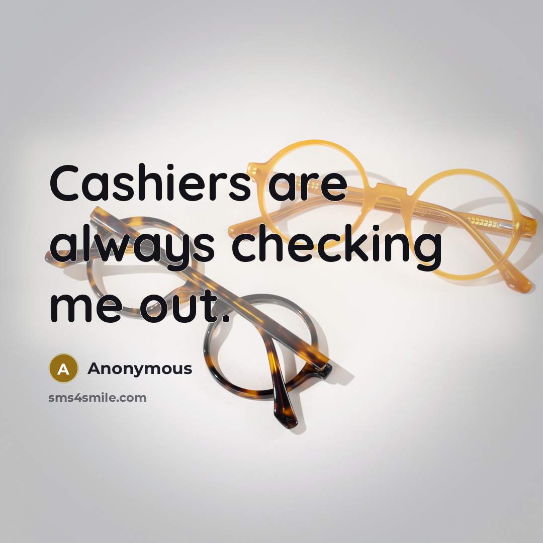 “Cashiers are always checking me out.…” quote by Anonymous