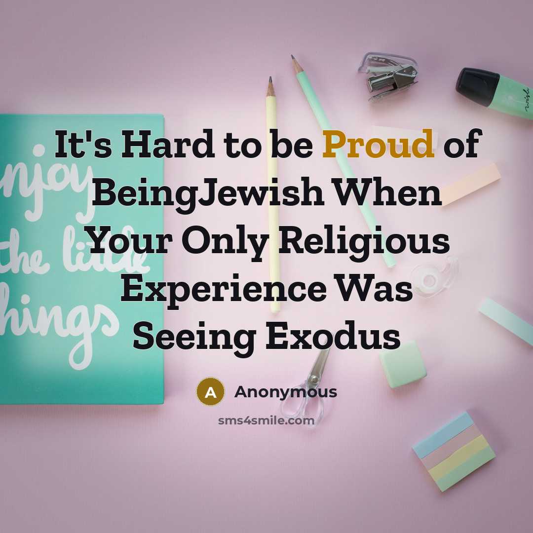 “It's Hard to be Proud of BeingJewish When Your Only Religious Experience Was Seeing Exodus” quote by Anonymous