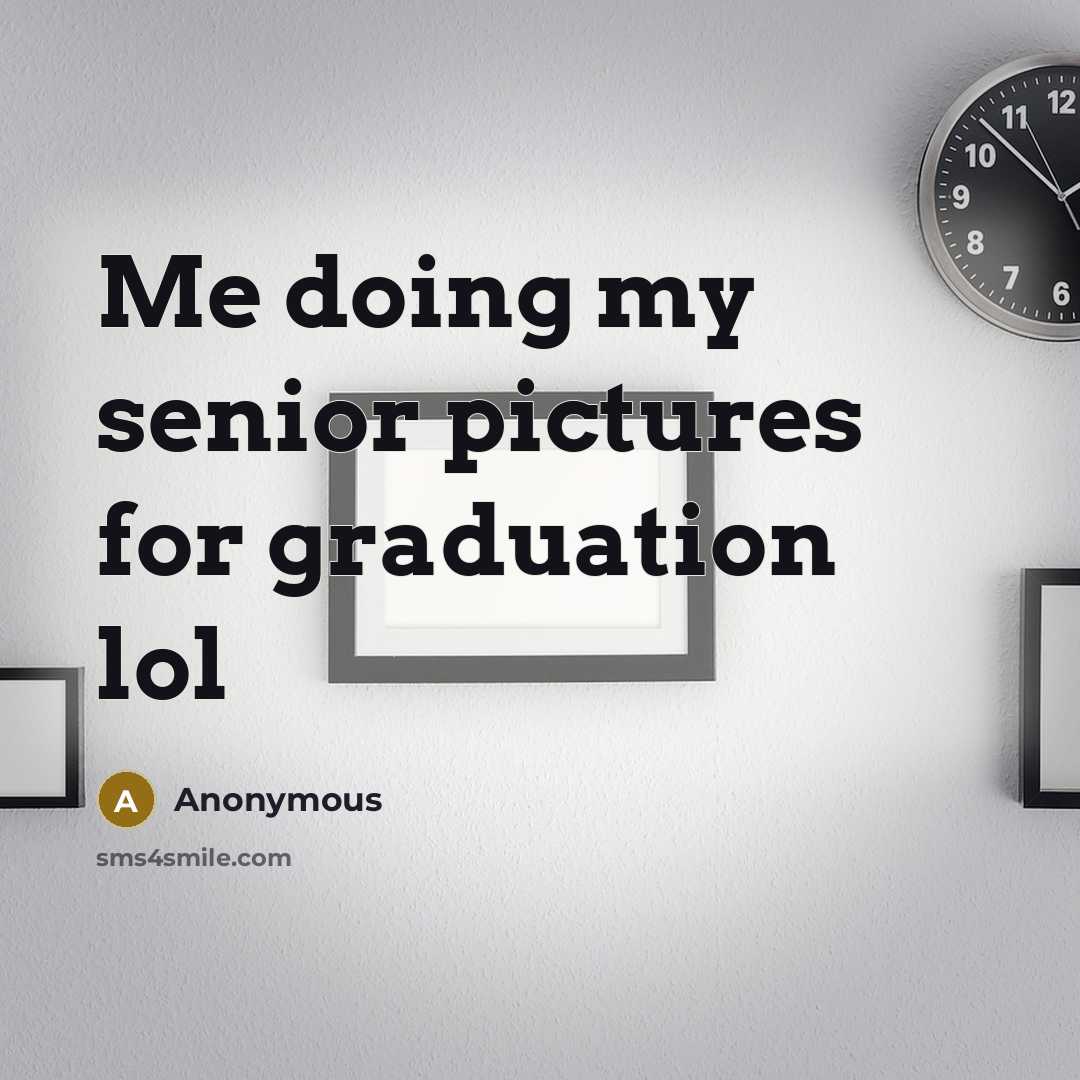 “Me doing my senior pictures for graduation lol…” quote by Anonymous