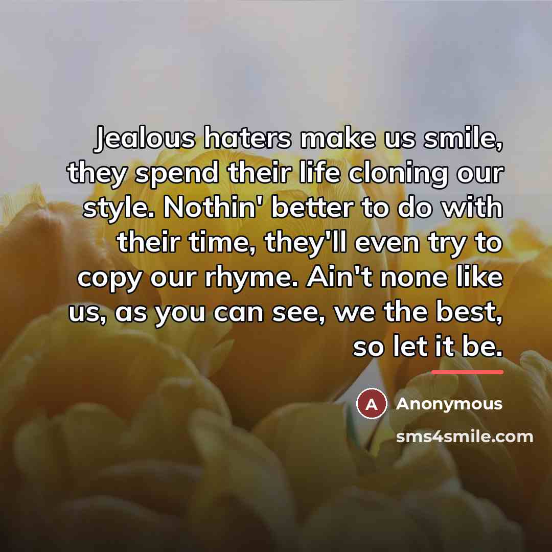 “Jealous haters make us smile, they spend their life cloning…” quote by Anonymous