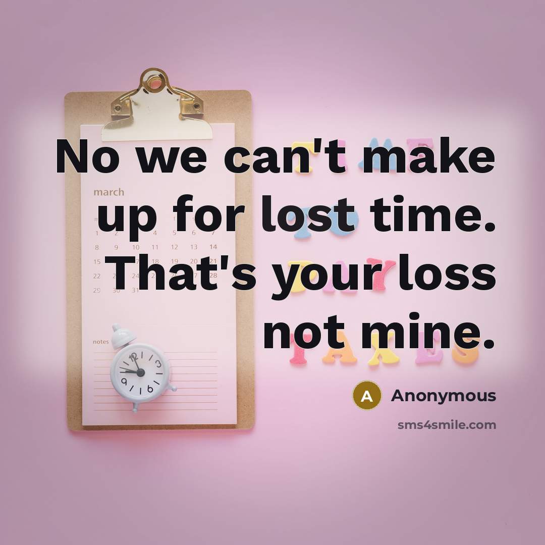 “No we can't make up for lost time. That's your loss not mine.” quote by Anonymous