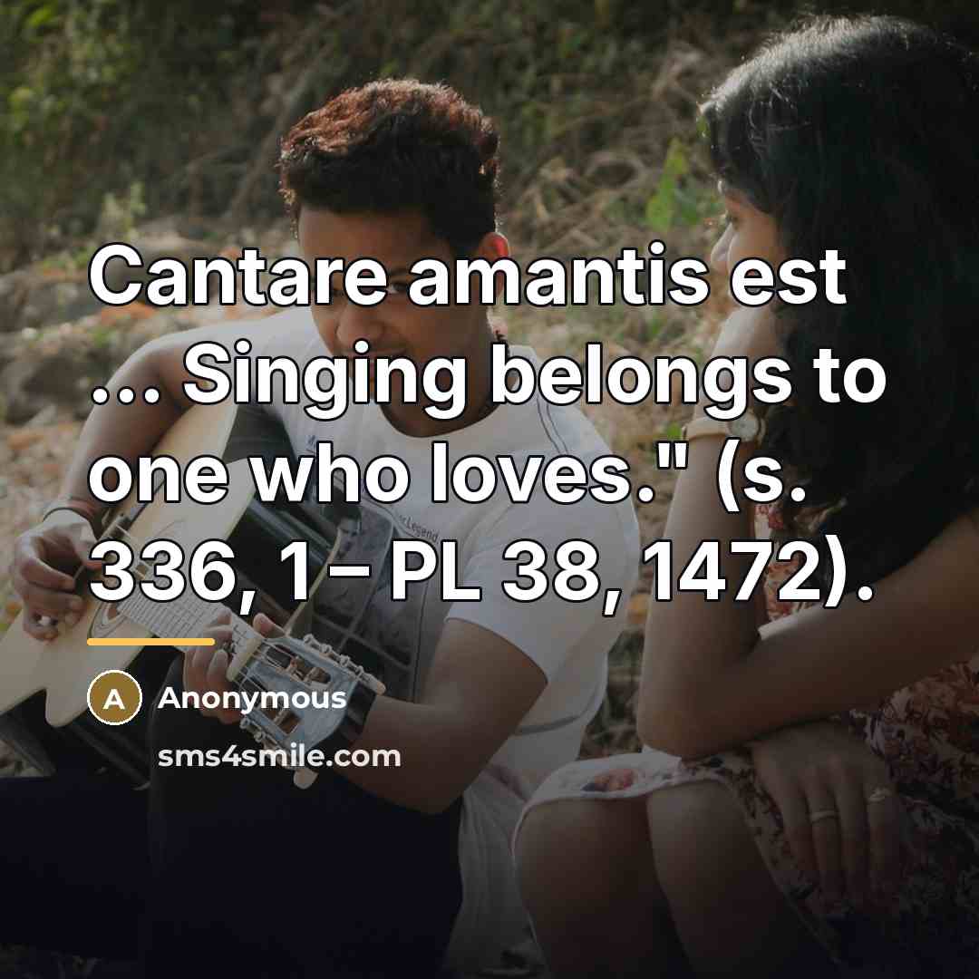 “Cantare amantis est ... Singing belongs to one who loves." (s. 336, 1 – PL 38, 1472).” quote by Anonymous