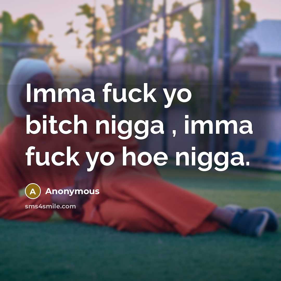 “Imma fuck yo bitch nigga , imma fuck yo hoe nigga.” quote by Anonymous