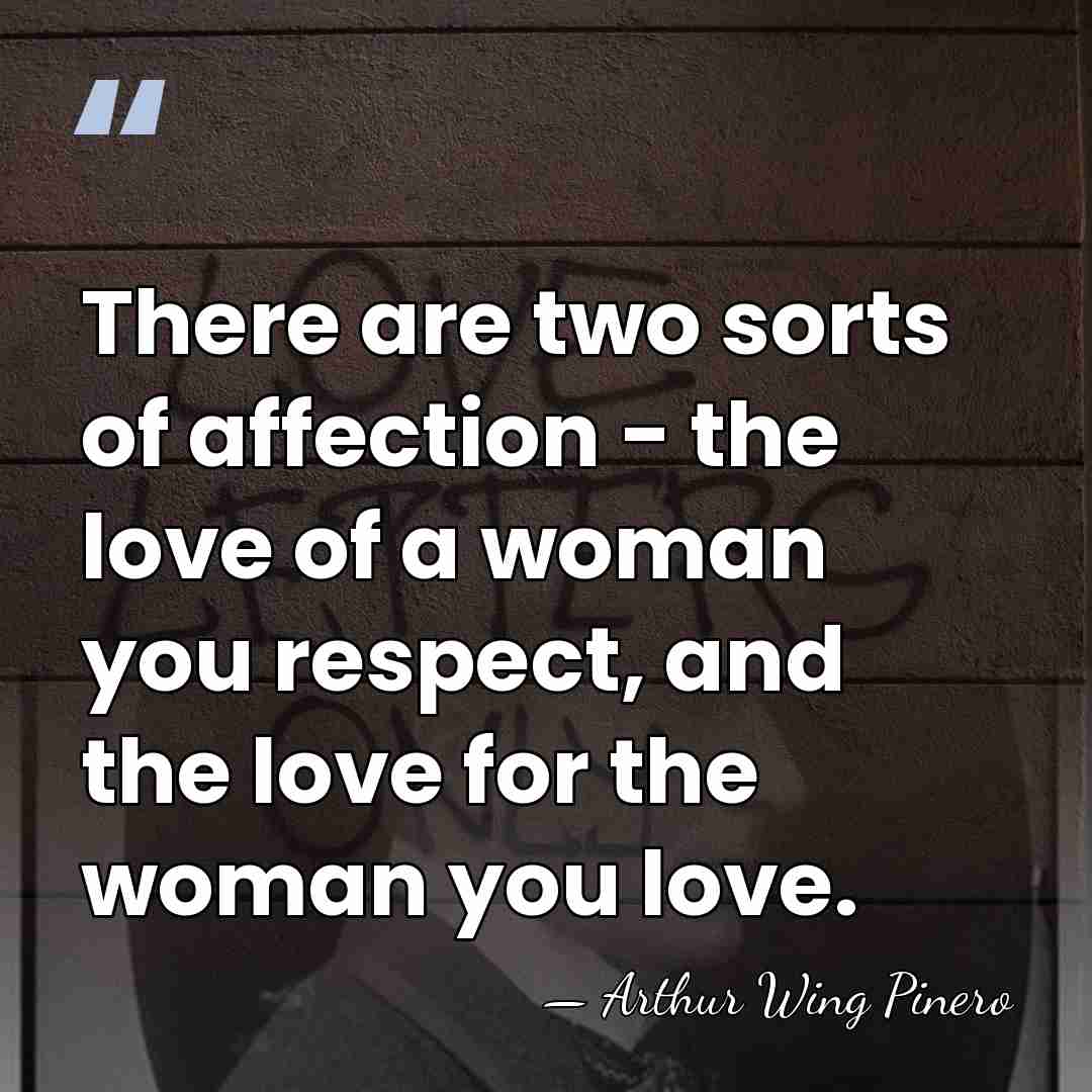 There are two sorts of affection - the love of a woman&hellip; - Arthur Wing Pinero