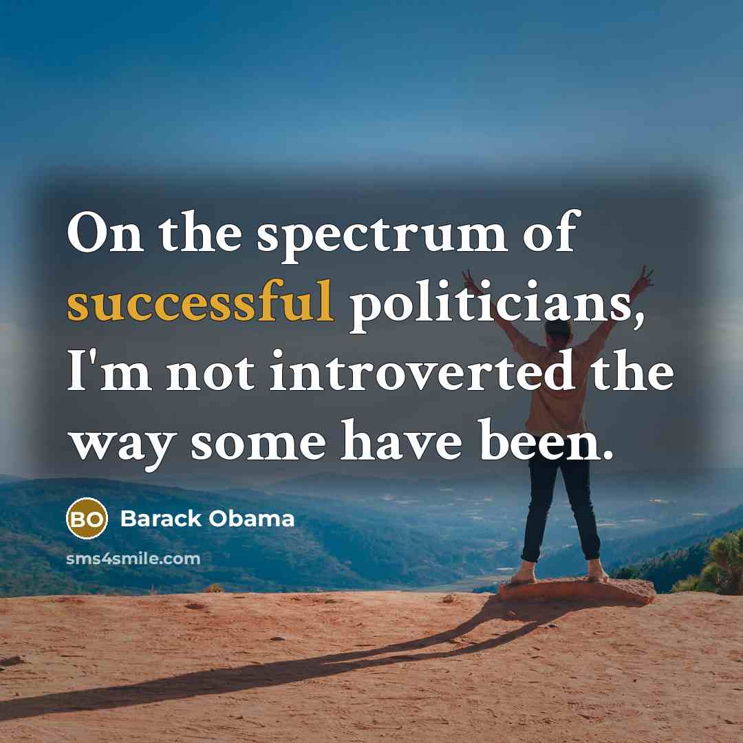 “On the spectrum of successful politicians, I'm not introverted the…” quote by Barack Obama