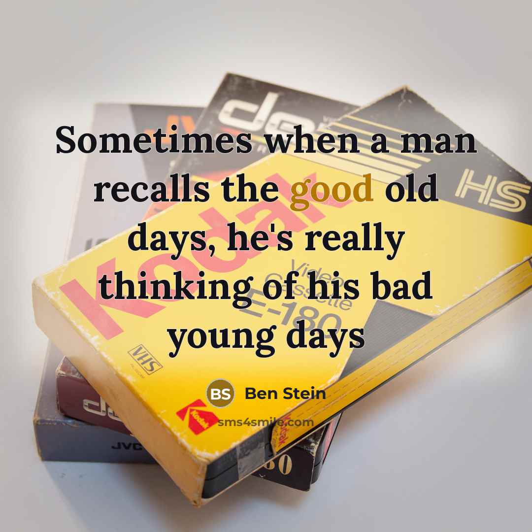 “Sometimes when a man recalls the good old days, he's really thinking of his bad young days” quote by Ben Stein