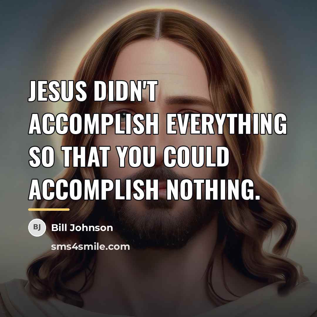 “Jesus didn't accomplish everything so that you could accomplish nothing.…” quote by Bill Johnson