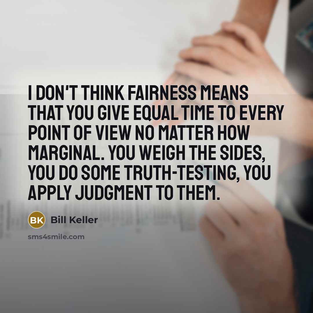 “I don't think fairness means that you give equal time…” quote by Bill Keller