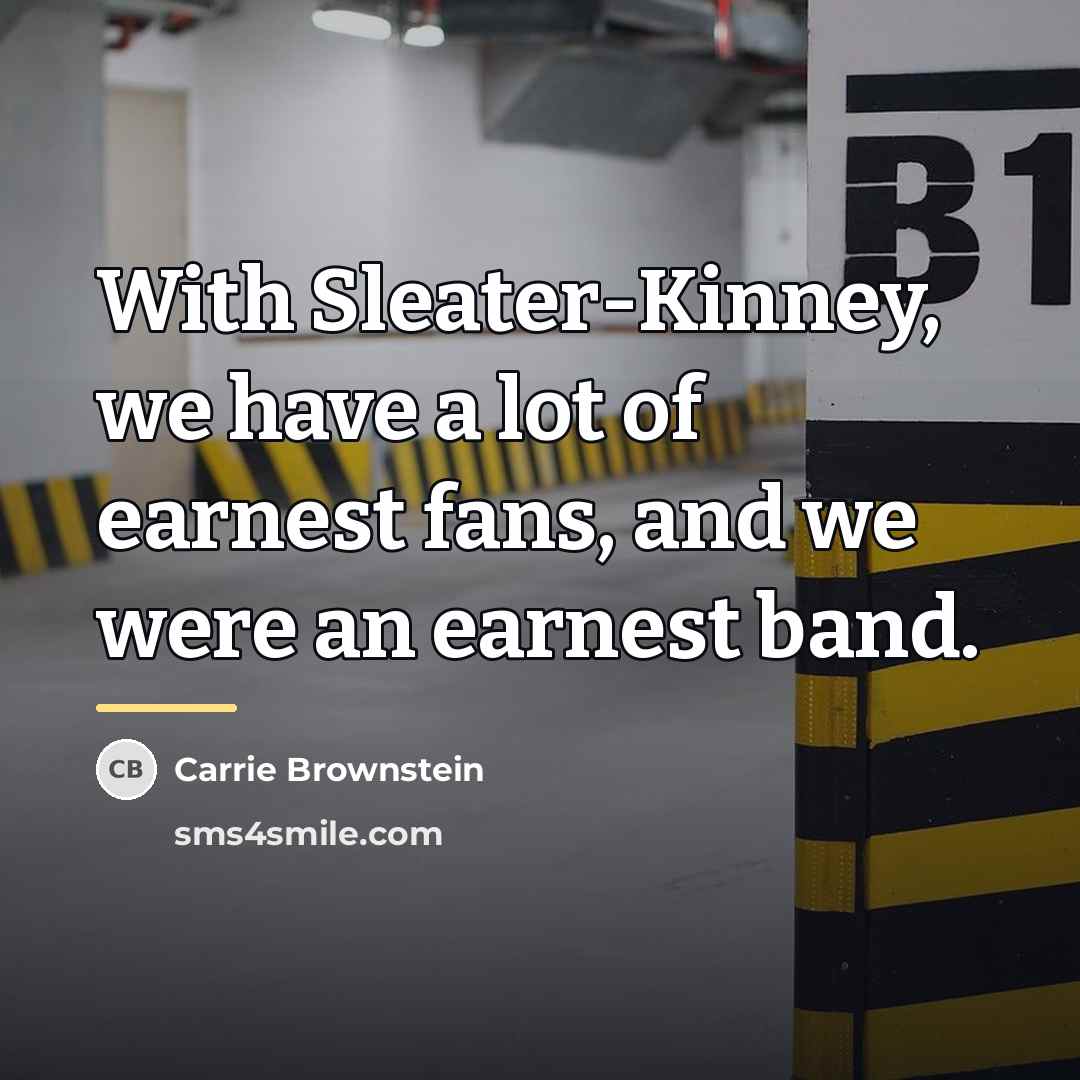 “With Sleater-Kinney, we have a lot of earnest fans, and…” quote by Carrie Brownstein