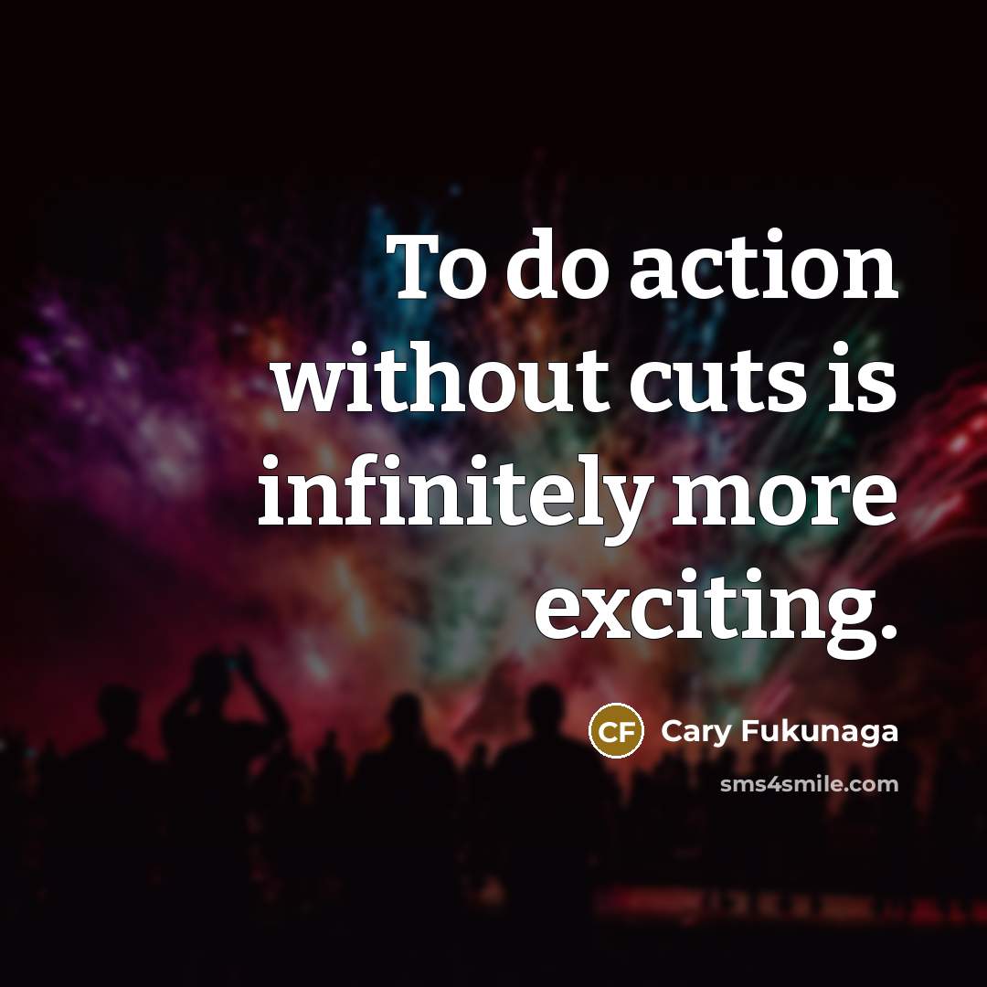 “To do action without cuts is infinitely more exciting.…” quote by Cary Fukunaga