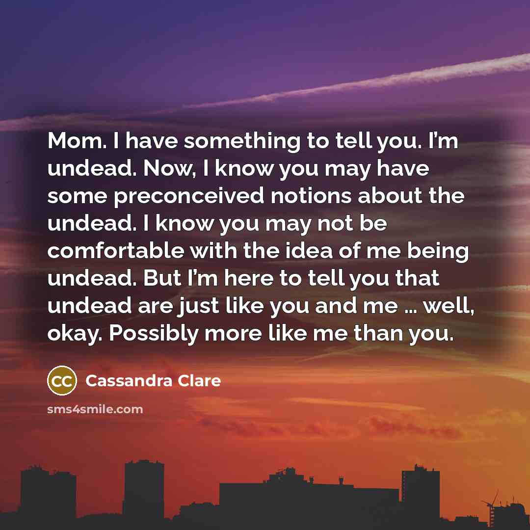 “Mom. I have something to tell you. I’m undead. Now,…” quote by Cassandra Clare