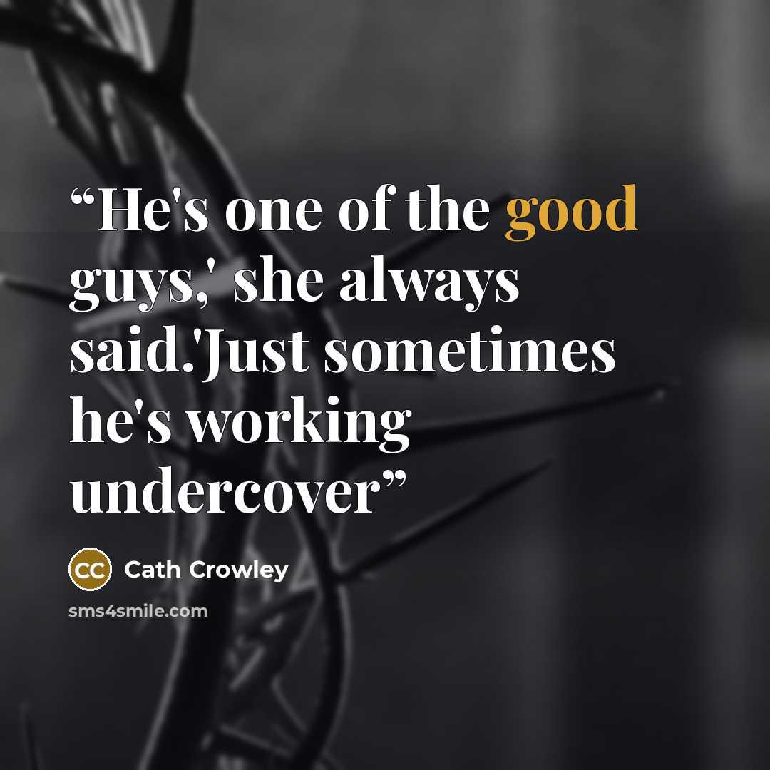 “He's one of the good guys,' she always said.'Just sometimes he's working undercover” quote by Cath Crowley
