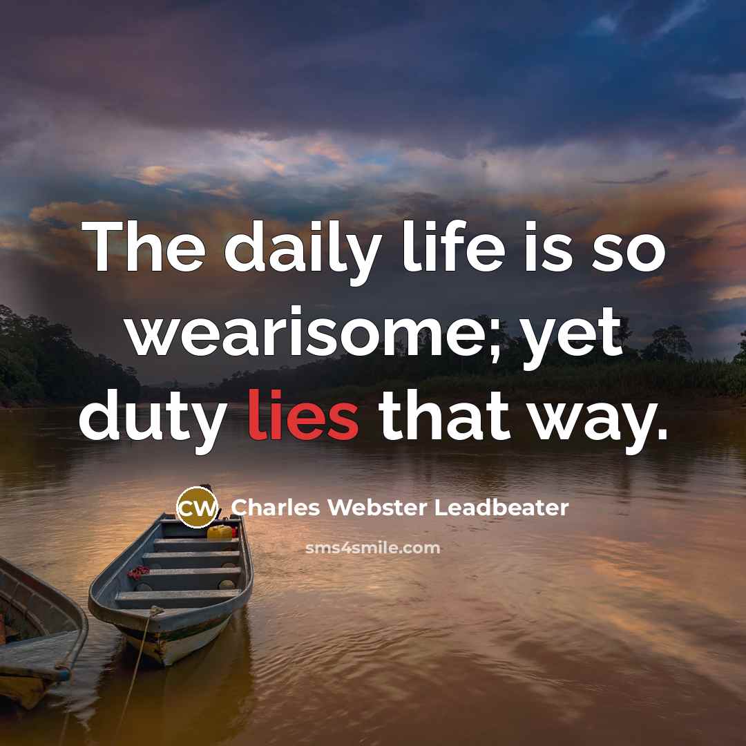 “The daily life is so wearisome; yet duty lies that…” quote by Charles Webster Leadbeater