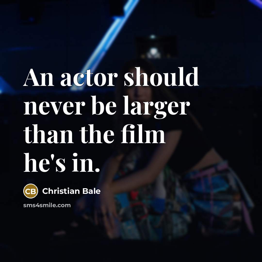 “An actor should never be larger than the film he's…” quote by Christian Bale