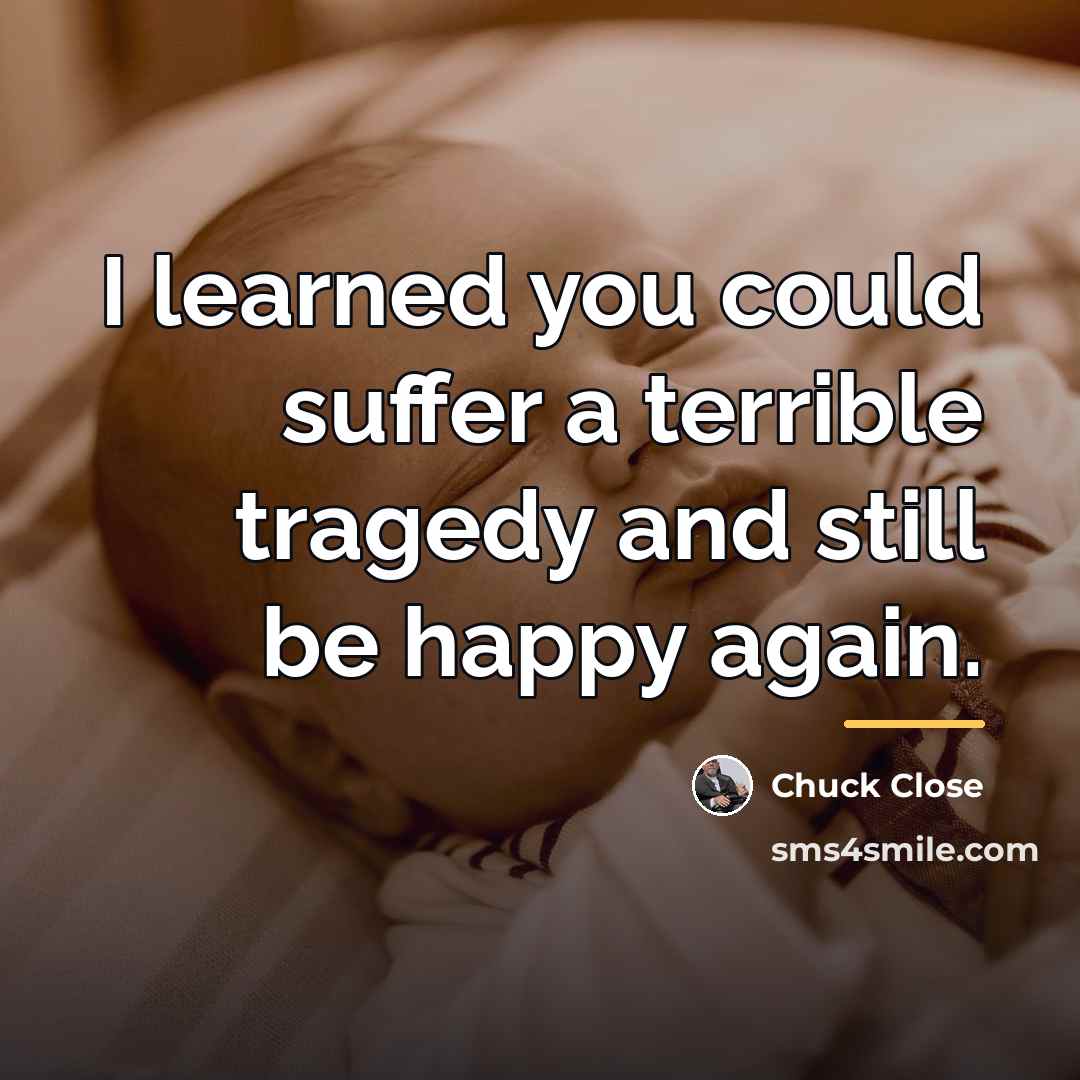 “I learned you could suffer a terrible tragedy and still…” quote by Chuck Close