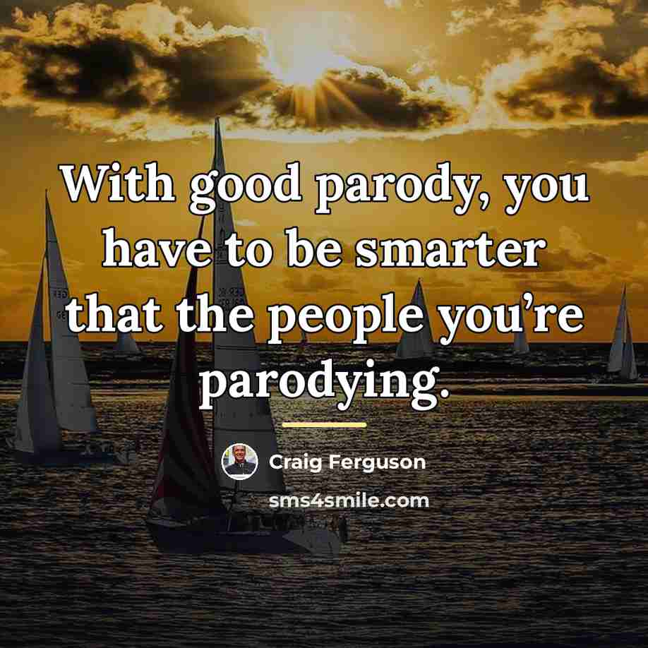 “With good parody, you have to be smarter that the…” quote by Craig Ferguson