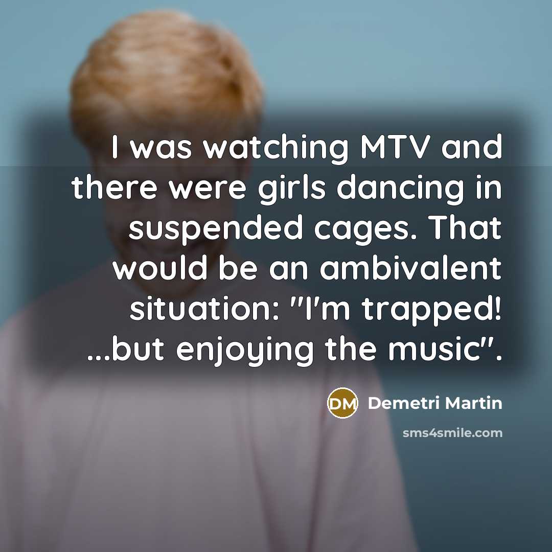 “I was watching MTV and there were girls dancing in…” quote by Demetri Martin