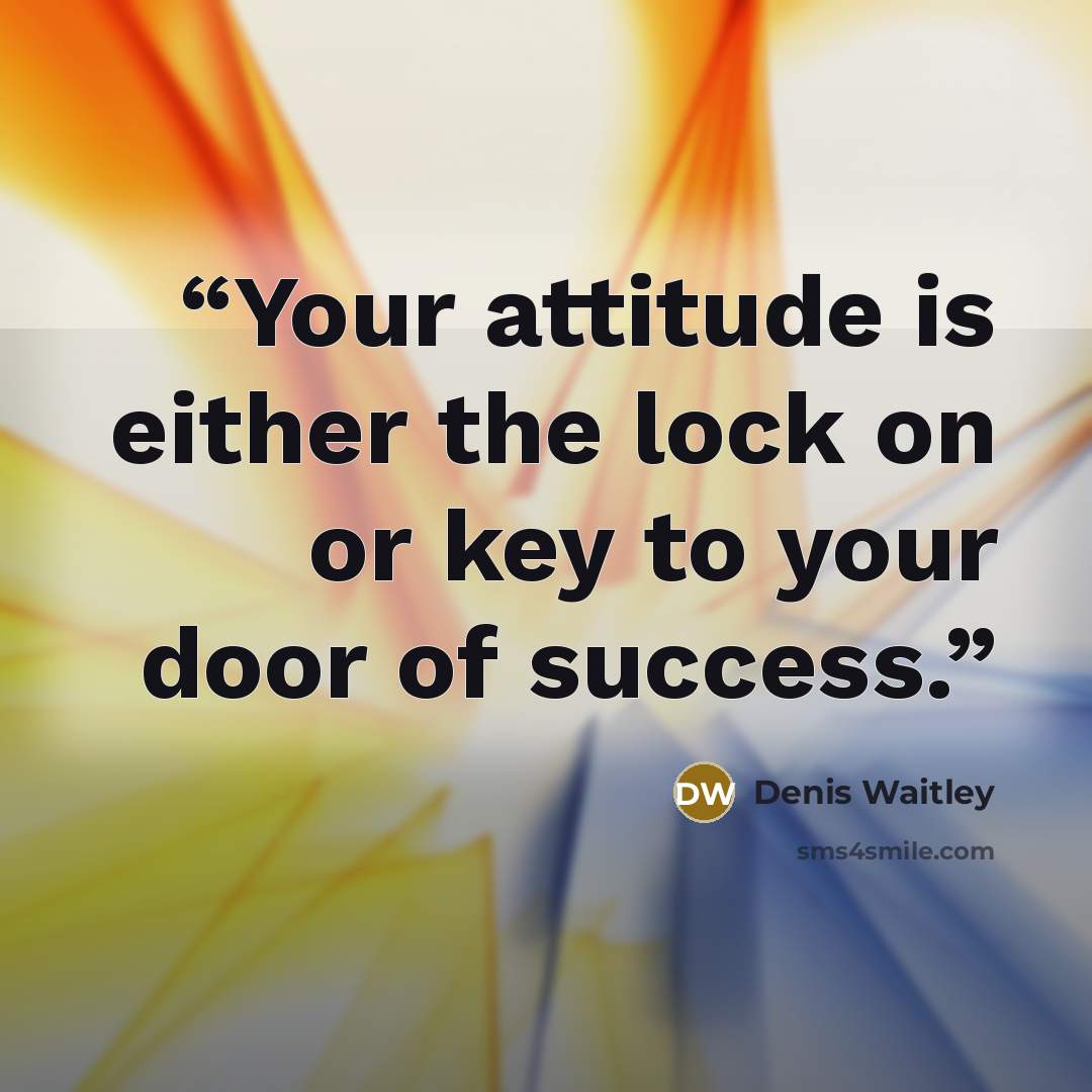 “Your attitude is either the lock on or key to your door of success.” quote by Denis Waitley