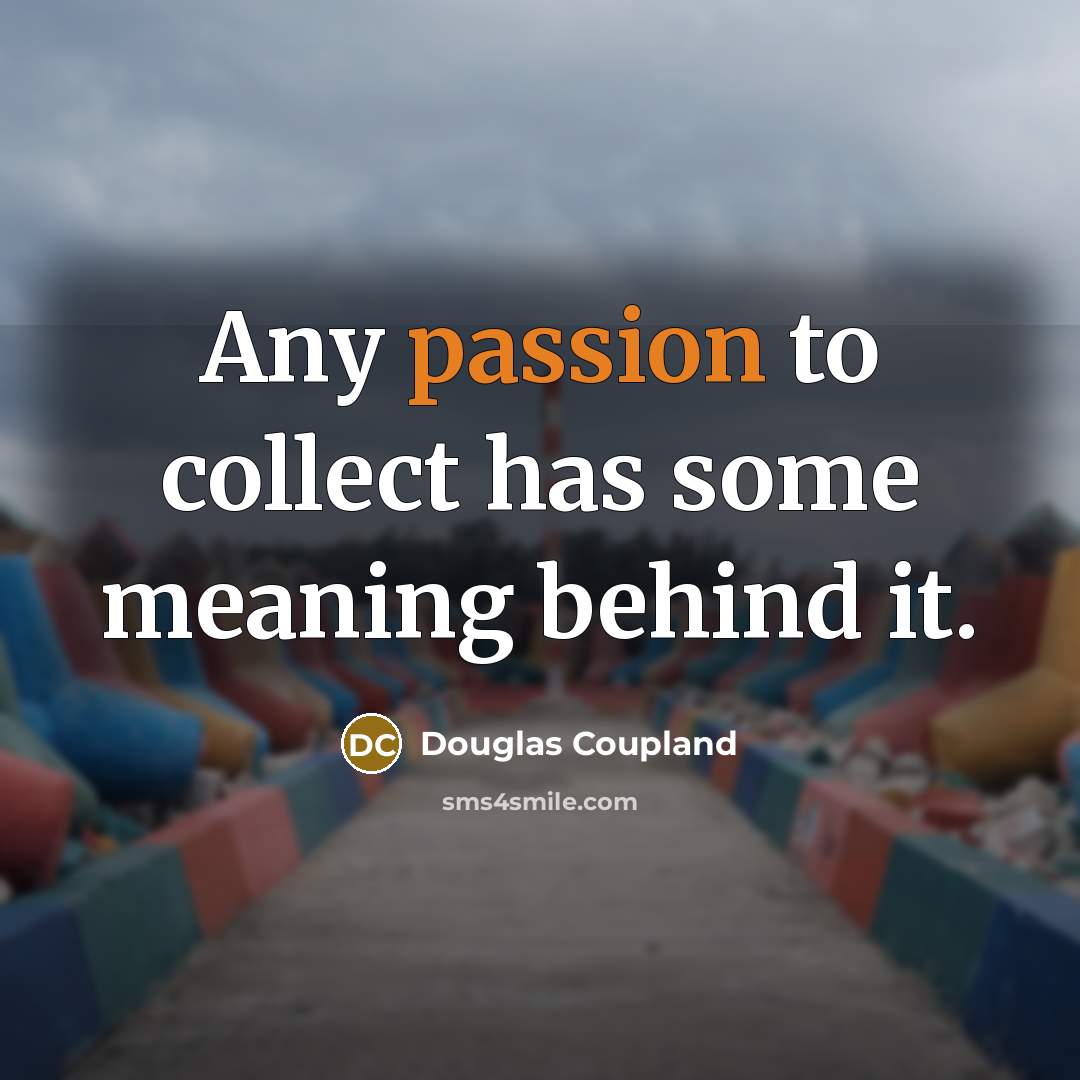 “Any passion to collect has some meaning behind it.…” quote by Douglas Coupland