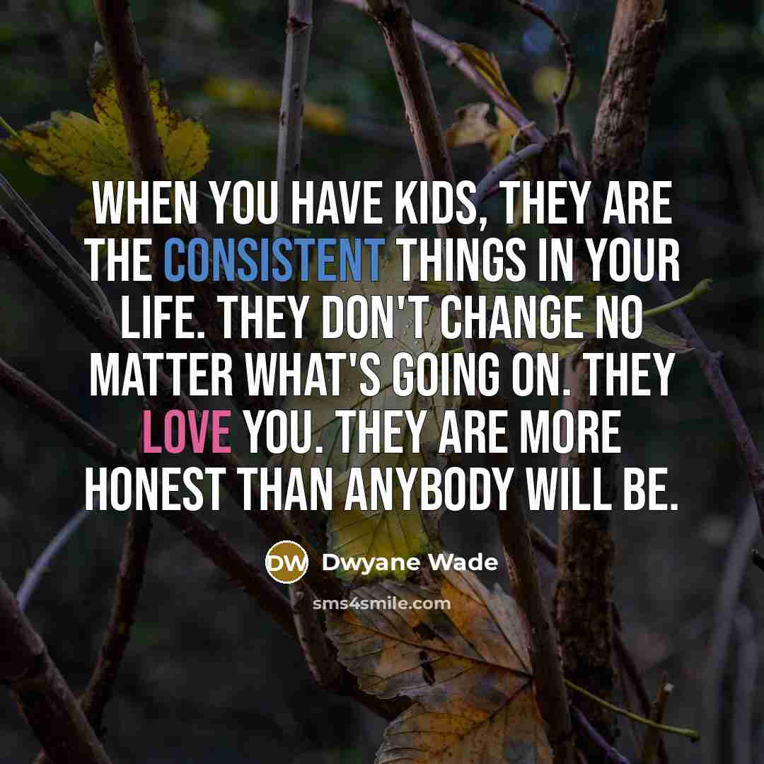“When you have kids, they are the consistent things in…” quote by Dwyane Wade