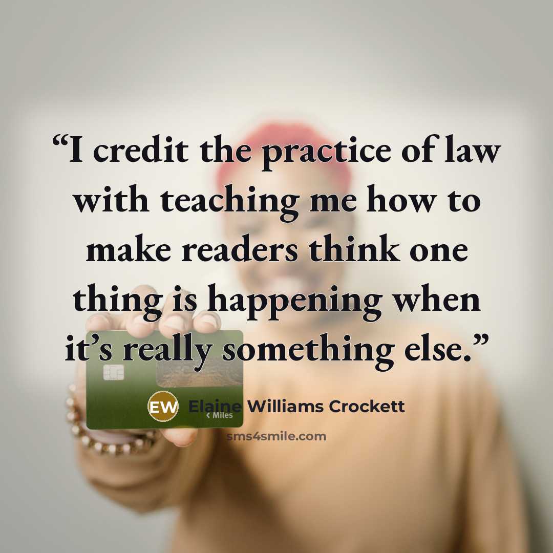 “I credit the practice of law with teaching me how to make readers think one thing is happening when it’s really something else.” quote by Elaine Williams Crockett