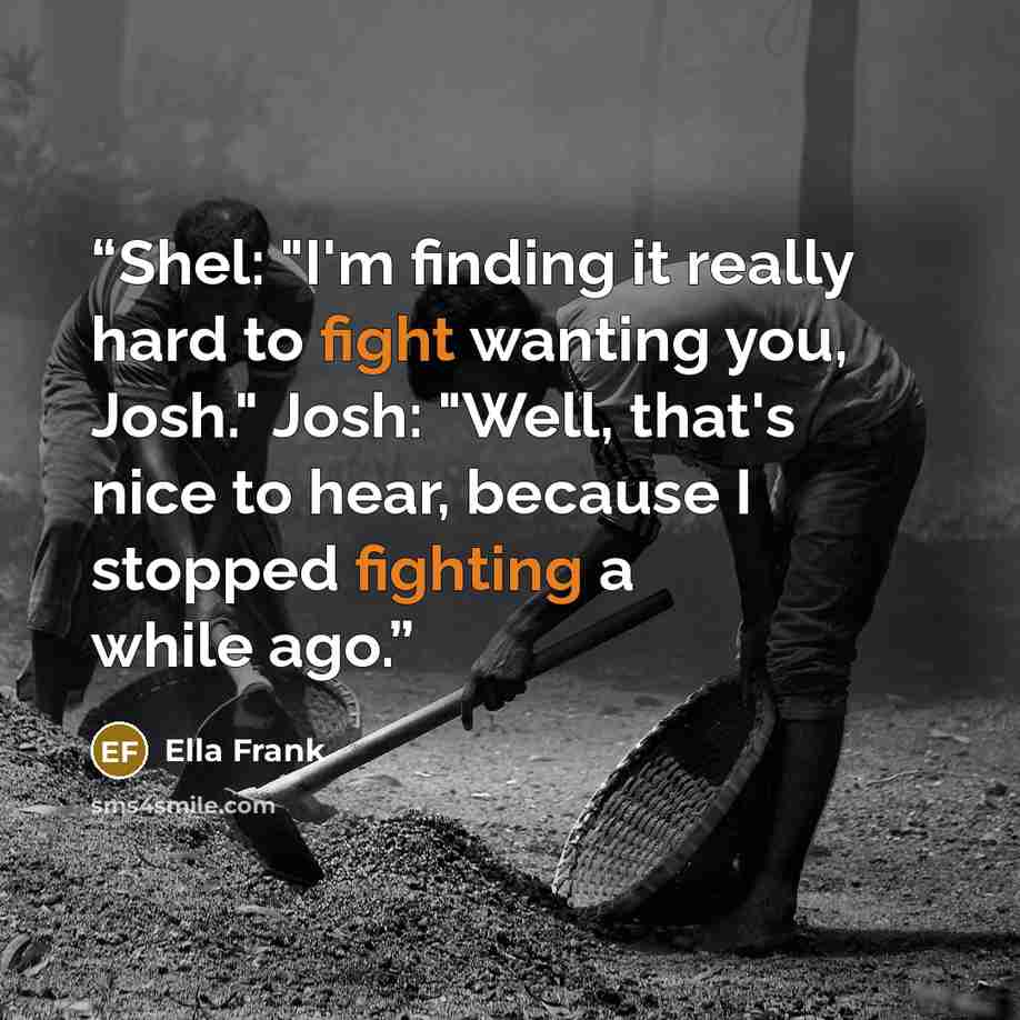 “Shel: "I'm finding it really hard to fight wanting you, Josh." Josh: "Well, that's nice to hear, because I stopped fighting a while ago.” quote by Ella Frank