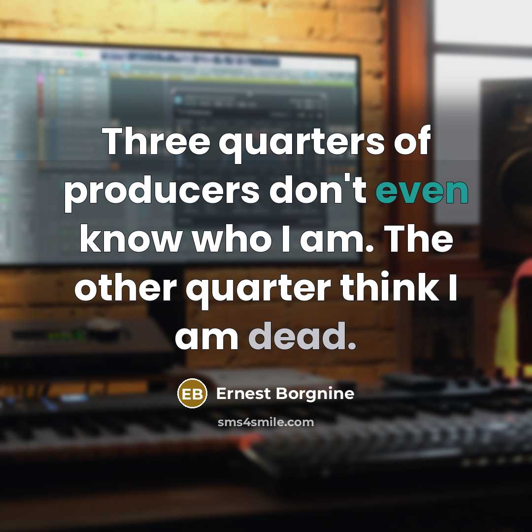 “Three quarters of producers don't even know who I am. The other quarter think I am dead.” quote by Ernest Borgnine