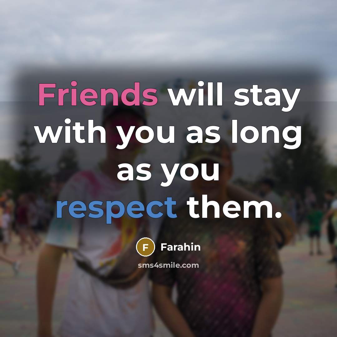 “Friends will stay with you as long as you respect them.” quote by Farahin