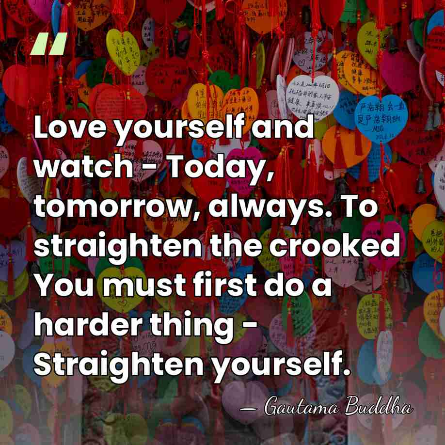 Love yourself and watch - Today, tomorrow, always. To straighten the crooked&hellip; - Gautama Buddha