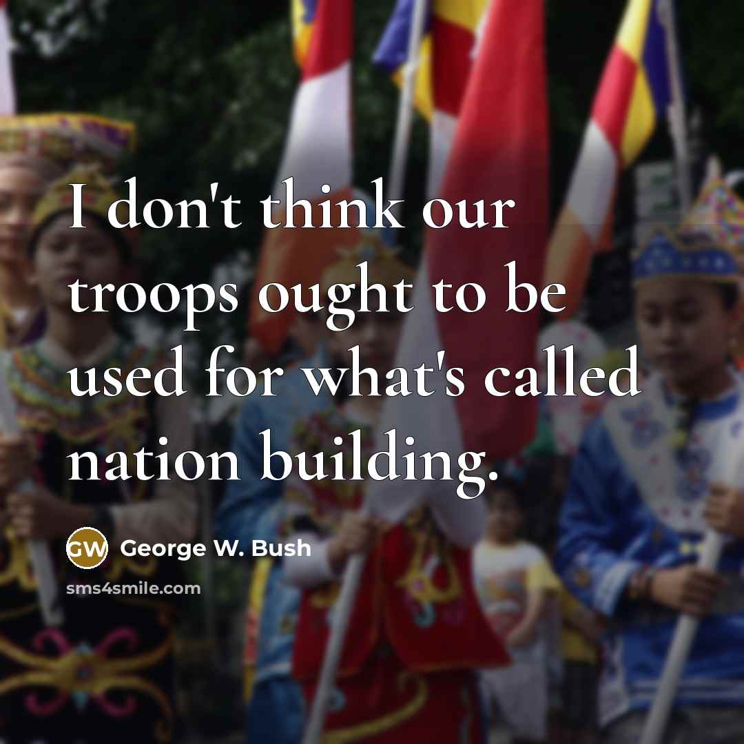 “I don't think our troops ought to be used for…” quote by George W. Bush