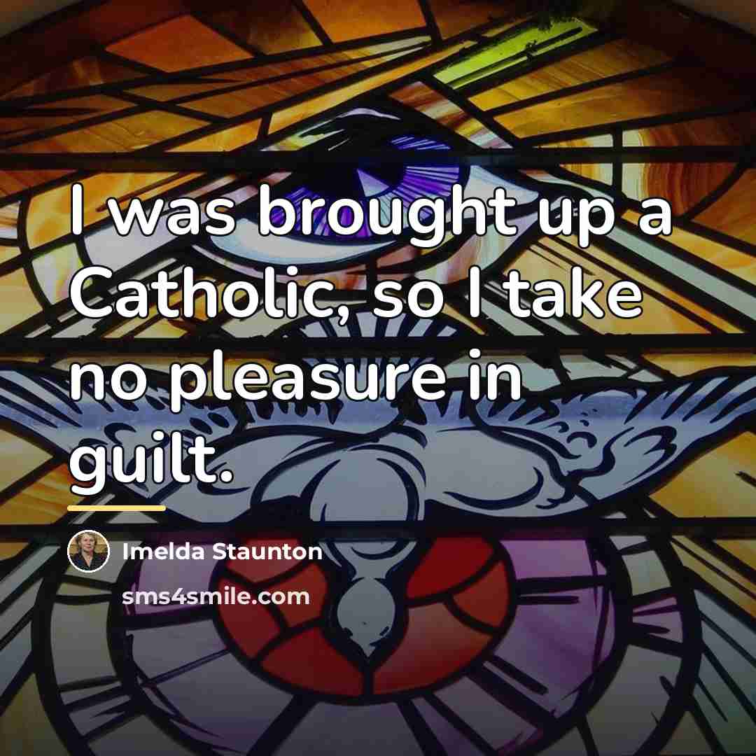“I was brought up a Catholic, so I take no…” quote by Imelda Staunton