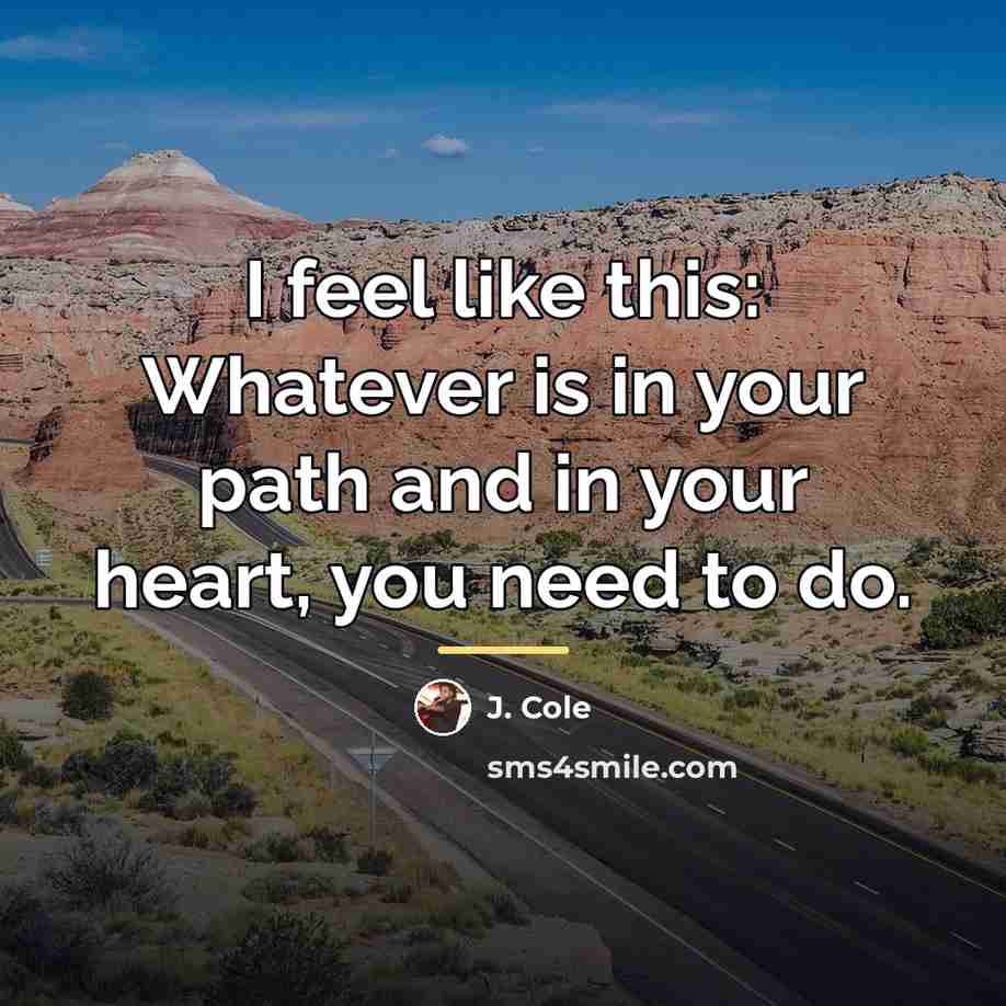 “I feel like this: Whatever is in your path and…” quote by J. Cole