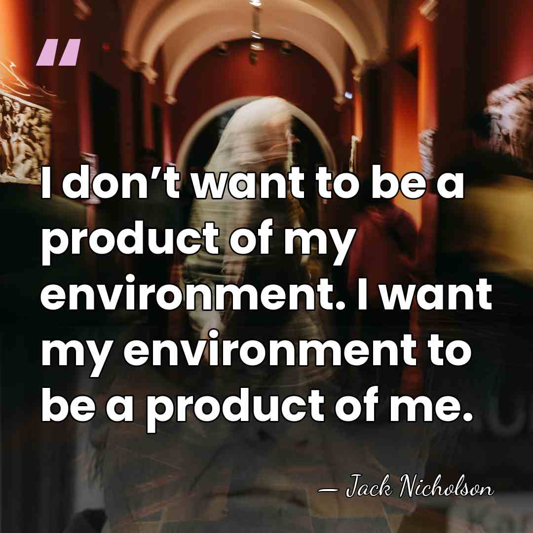 I don’t want to be a product of my environment. I want&hellip; - Jack Nicholson