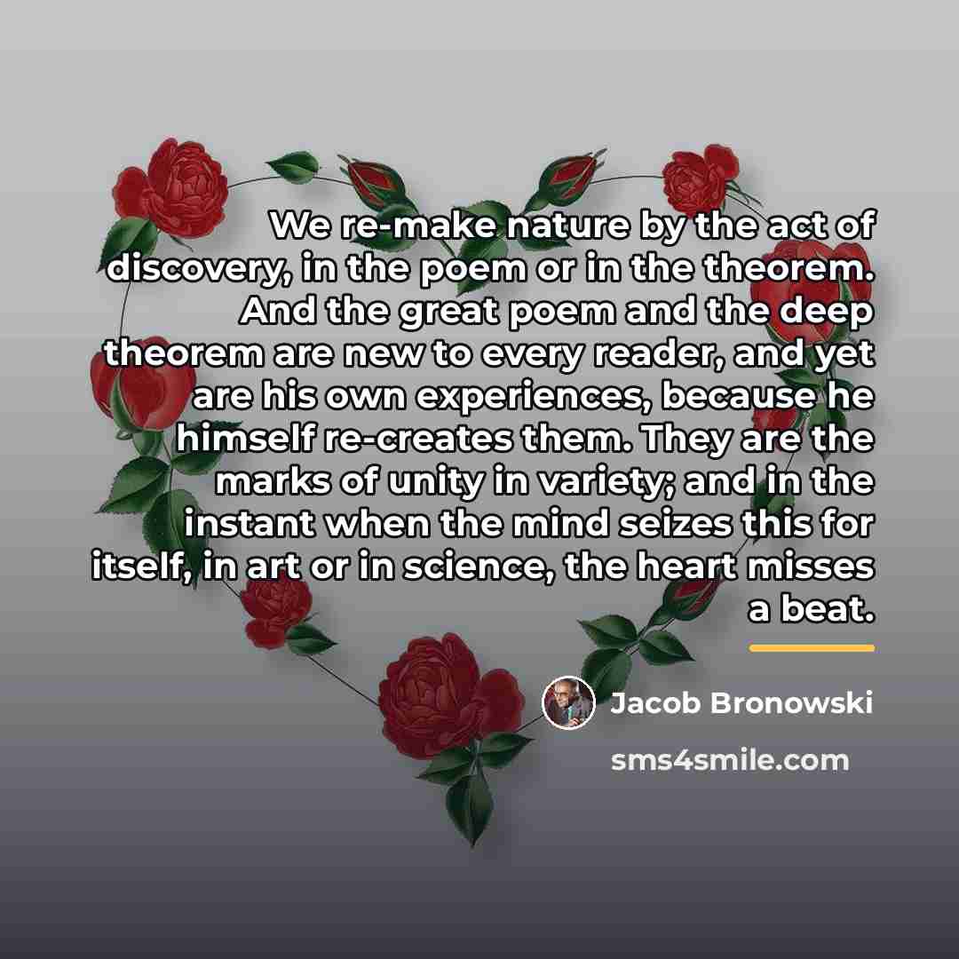 “We re-make nature by the act of discovery, in the…” quote by Jacob Bronowski