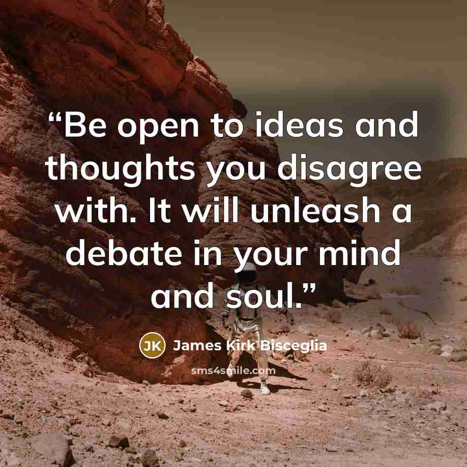 “Be open to ideas and thoughts you disagree with. It will unleash a debate in your mind and soul.” quote by James Kirk Bisceglia