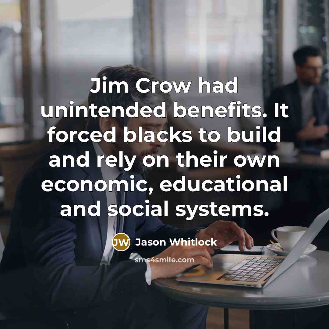 “Jim Crow had unintended benefits. It forced blacks to build…” quote by Jason Whitlock