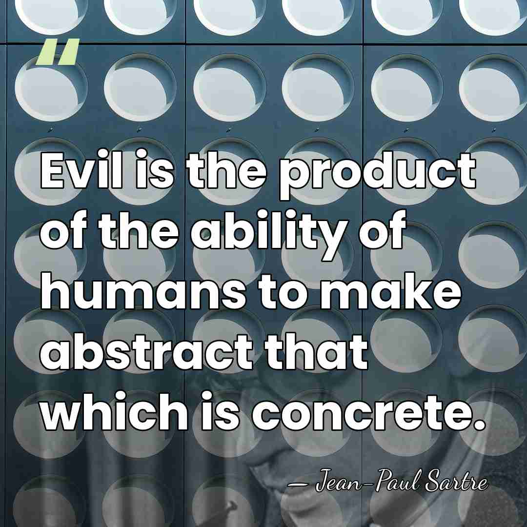 Evil is the product of the ability of humans to make abstract&hellip; - Jean-Paul Sartre