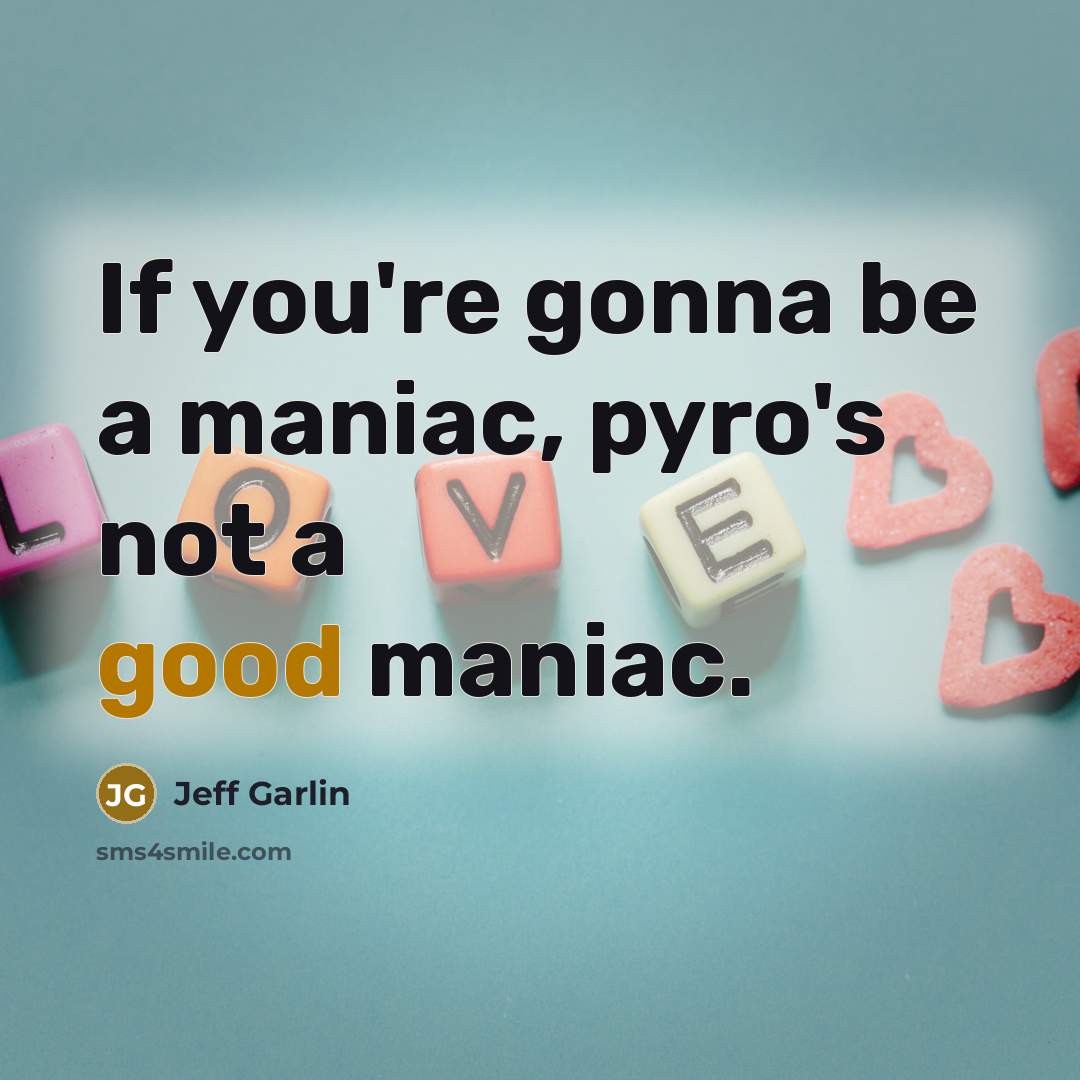 “If you're gonna be a maniac, pyro's not a good…” quote by Jeff Garlin