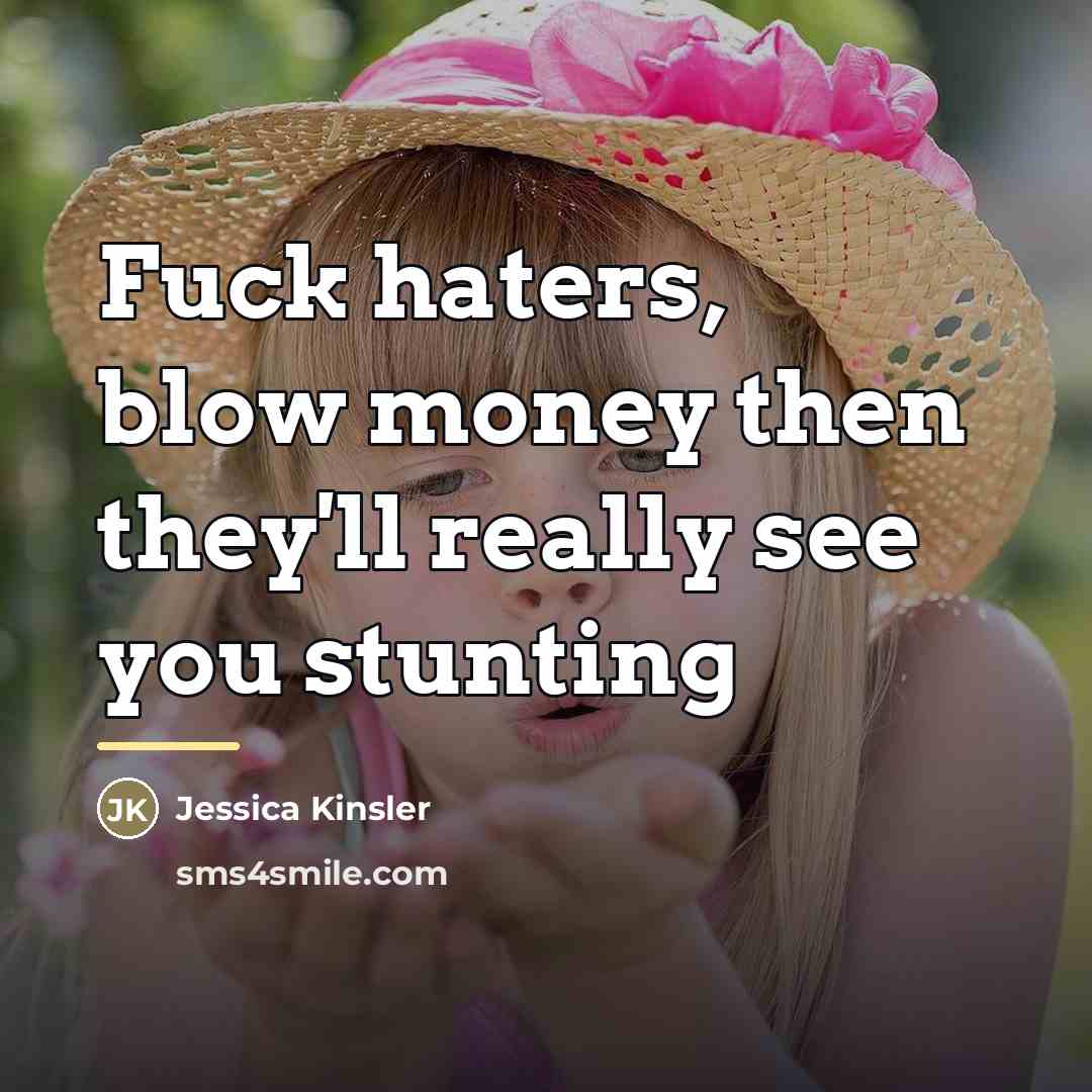 “Fuck haters, blow money then they'll really see you stunting…” quote by Jessica Kinsler