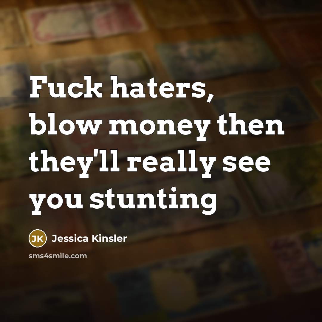 “Fuck haters, blow money then they'll really see you stunting” quote by Jessica Kinsler