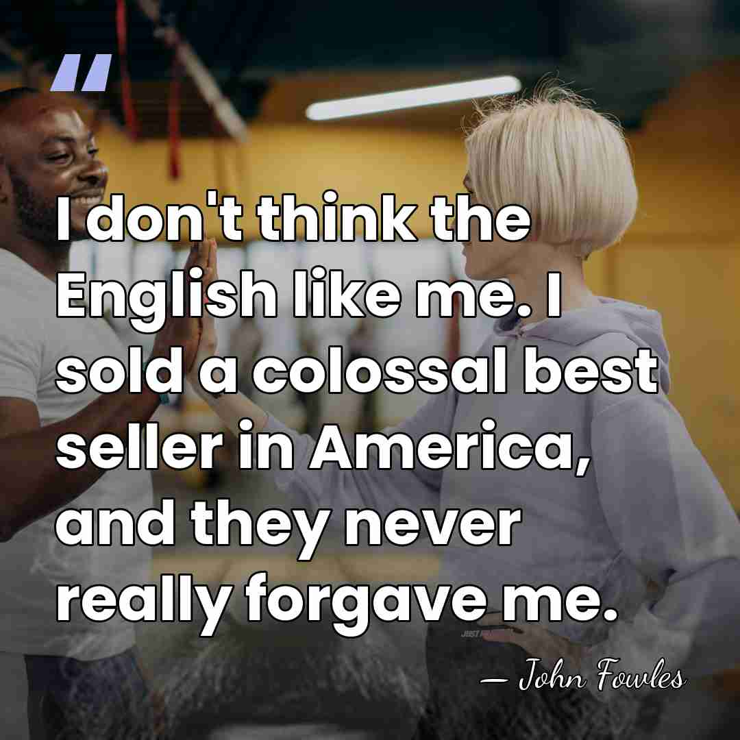 I don't think the English like me. I sold a colossal best&hellip; - John Fowles
