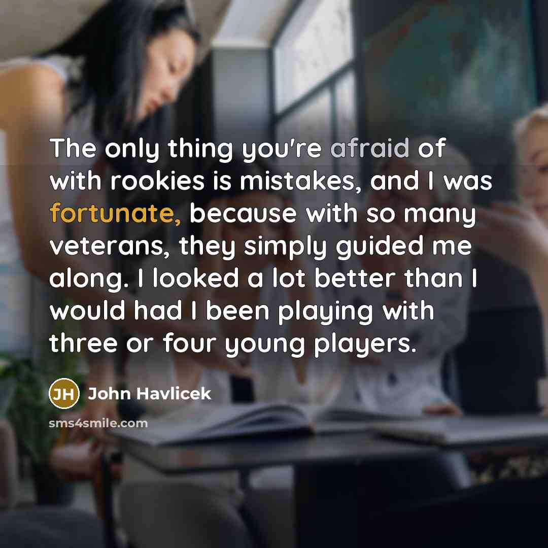“The only thing you're afraid of with rookies is mistakes,…” quote by John Havlicek