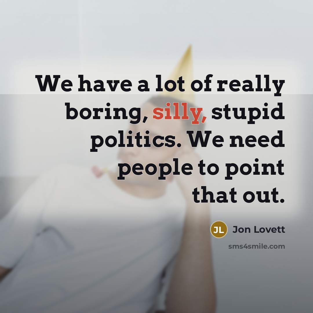 “We have a lot of really boring, silly, stupid politics.…” quote by Jon Lovett