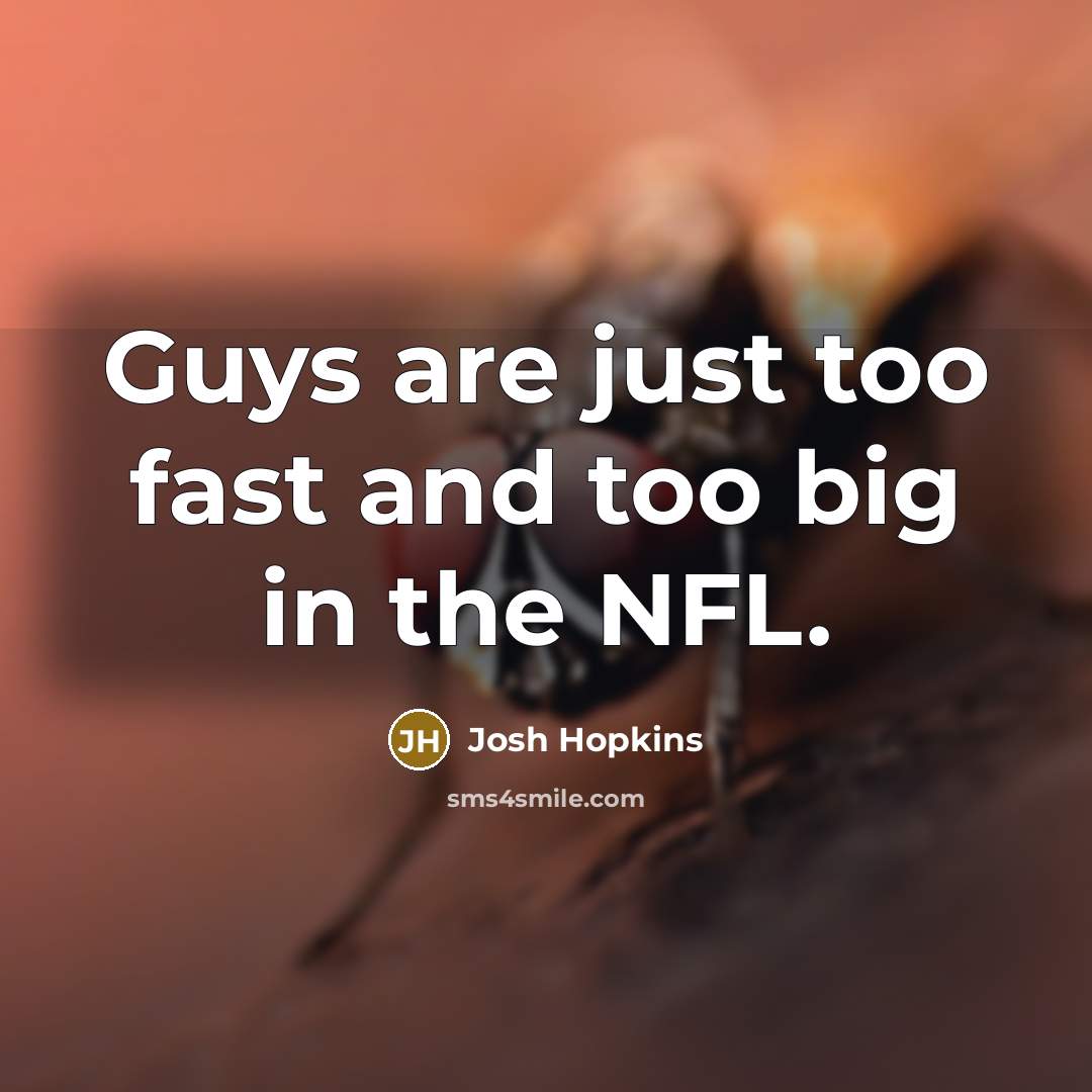 “Guys are just too fast and too big in the…” quote by Josh Hopkins