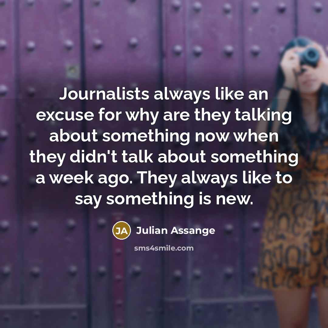 “Journalists always like an excuse for why are they talking…” quote by Julian Assange