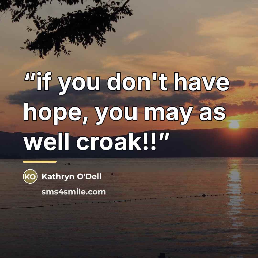 “if you don't have hope, you may as well croak!!” quote by Kathryn O'Dell