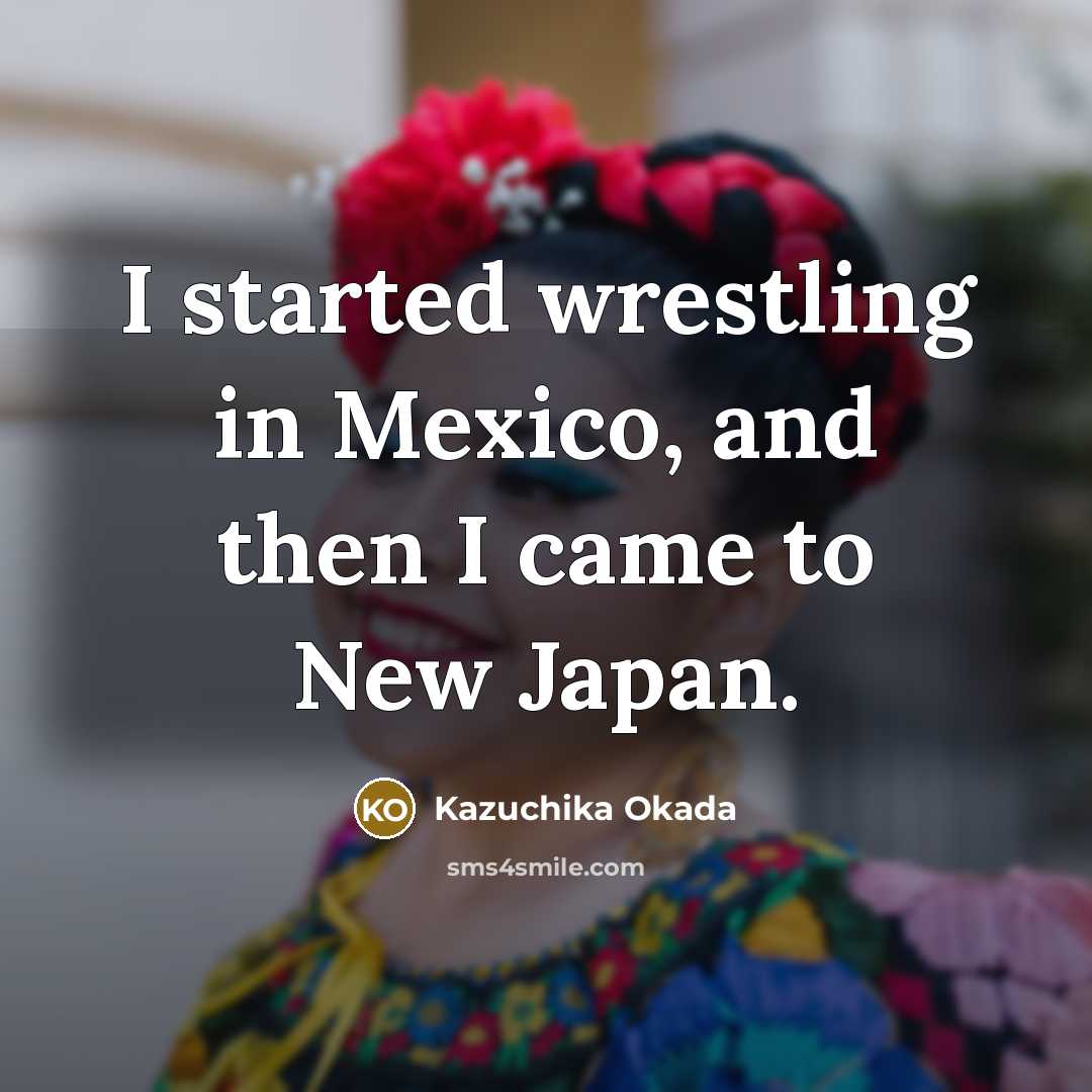 “I started wrestling in Mexico, and then I came to…” quote by Kazuchika Okada
