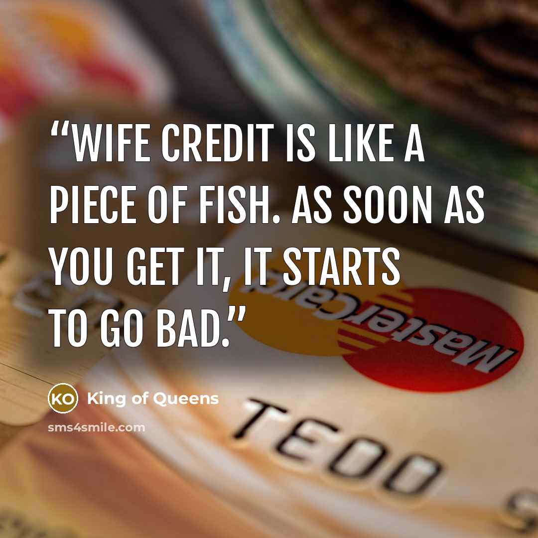 “Wife credit is like a piece of fish. As soon as you get it, it starts to go bad.” quote by King of Queens